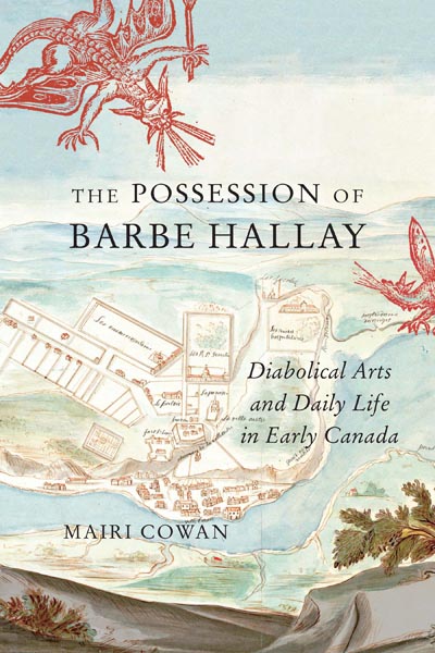 Mairi Cowan, The Possession of Barbe Hallay: Diabolical Arts and Daily Life in Early Canada Mairi Cowan, The Possession of Barbe Hallay: Diabolical Arts and Daily Life in Early Canada