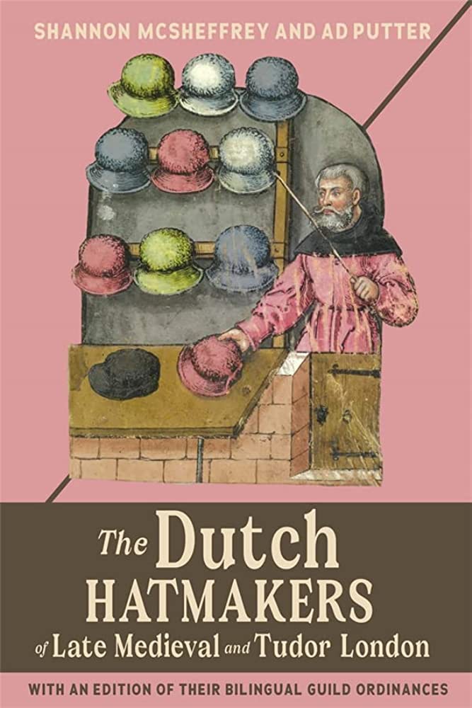 Shannon McSheffrey and Ad Putter The Dutch Hatmakers of Late Medieval and Tudor London Shannon McSheffrey and Ad Putter The Dutch Hatmakers of Late Medieval and Tudor London
